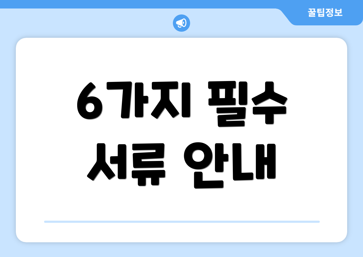 6가지 필수 서류 안내