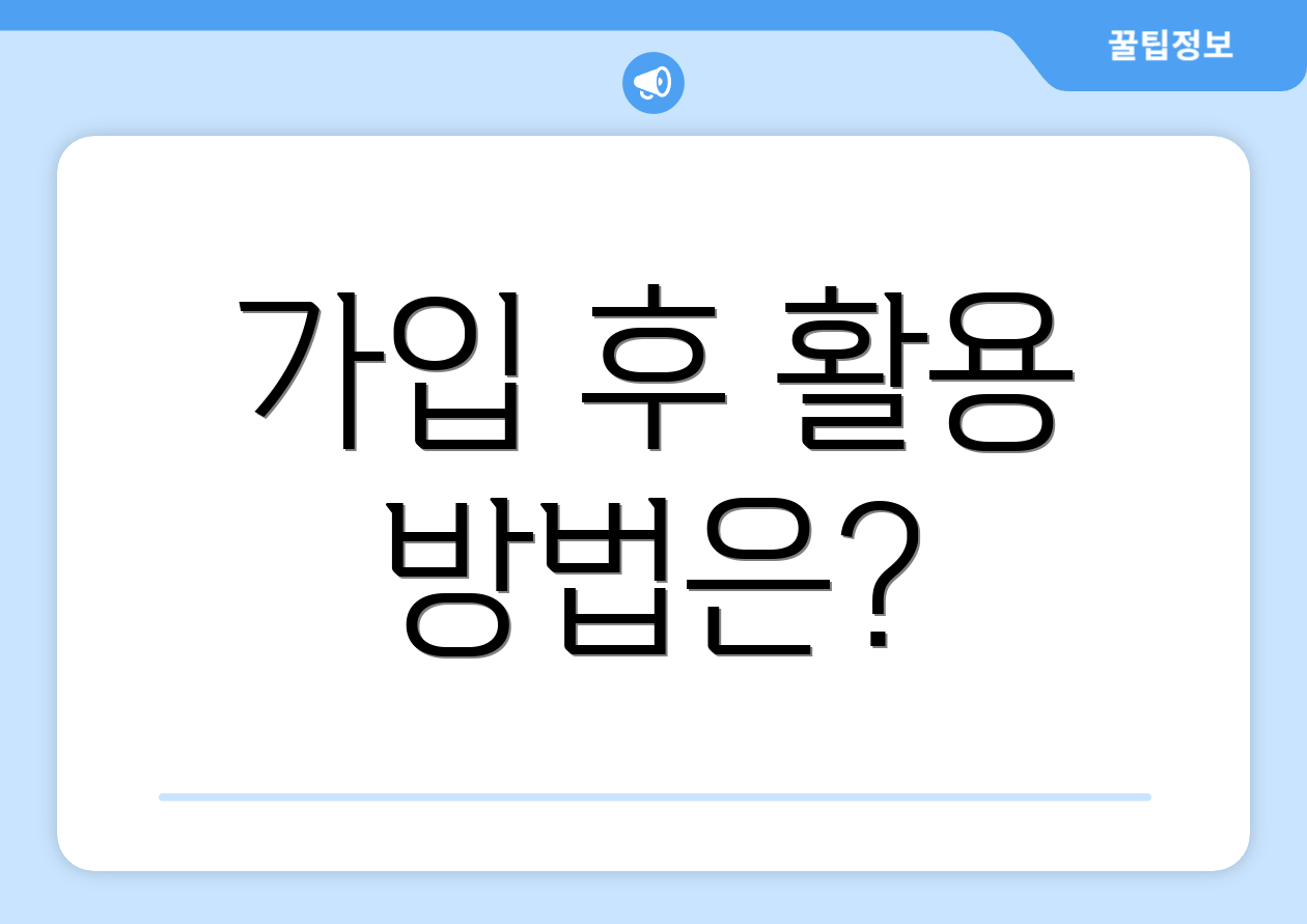 가입 후 활용 방법은?