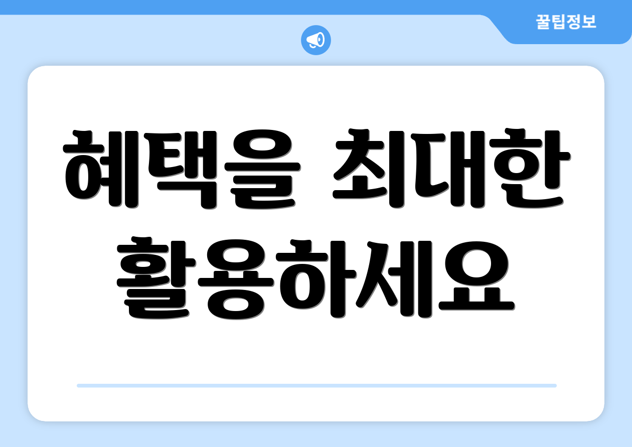 혜택을 최대한 활용하세요